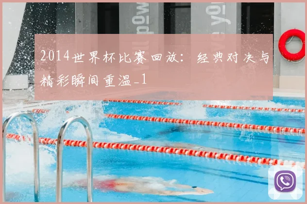 2014世界杯比赛回放:经典对决与精彩瞬间重温_1