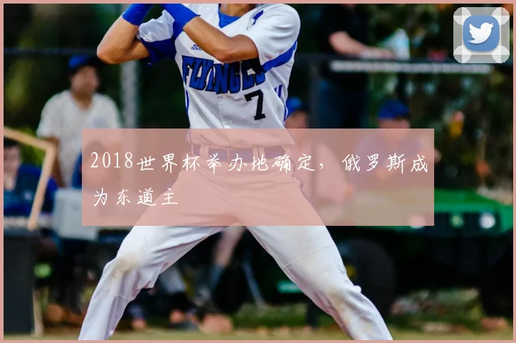 2018世界杯举办地确定，俄罗斯成为东道主