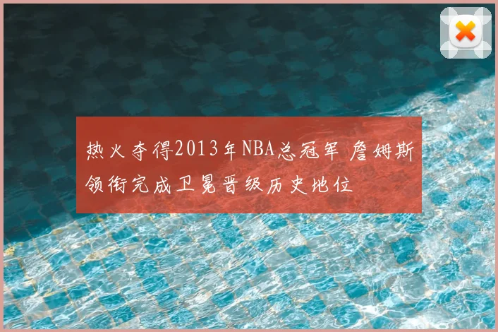 热火夺得2013年NBA总冠军 詹姆斯领衔完成卫冕晋级历史地位
