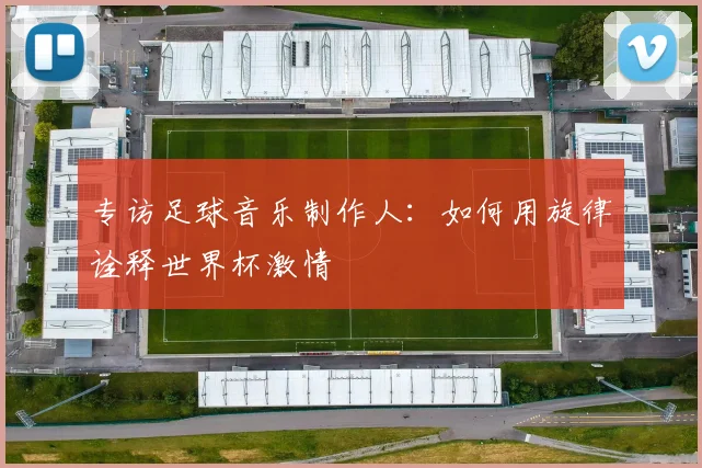 专访足球音乐制作人：如何用旋律诠释世界杯激情
