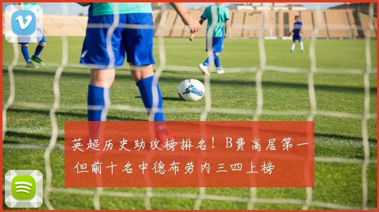 英超历史助攻榜排名!B费高居第一 但前十名中德布劳内三四上榜