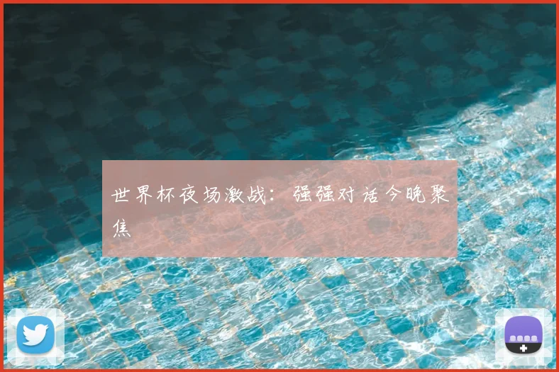 世界杯夜场激战:强强对话今晚聚焦