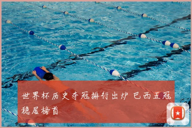 世界杯历史夺冠排行出炉 巴西五冠稳居榜首
