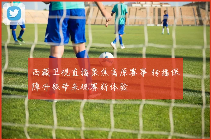 西藏卫视直播聚焦高原赛事 转播保障升级带来观赛新体验