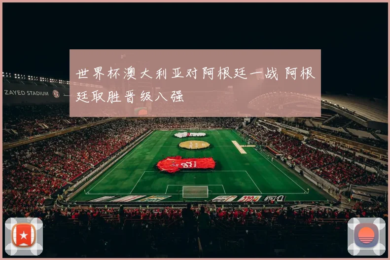 世界杯澳大利亚对阿根廷一战 阿根廷取胜晋级八强