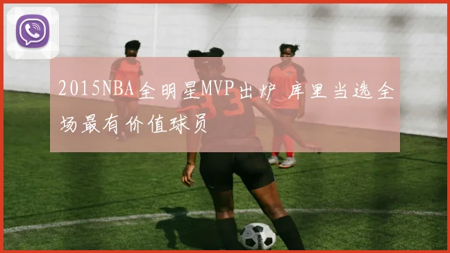2015NBA全明星MVP出炉 库里当选全场最有价值球员