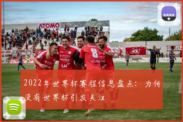 2022年世界杯赛程信息盘点：为何没有世界杯引发关注