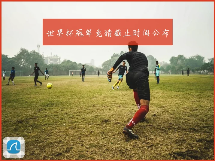 世界杯冠军竞猜截止时间公布